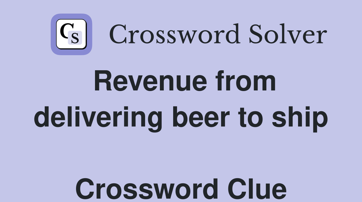 Revenue from delivering beer to ship  Crossword Clue