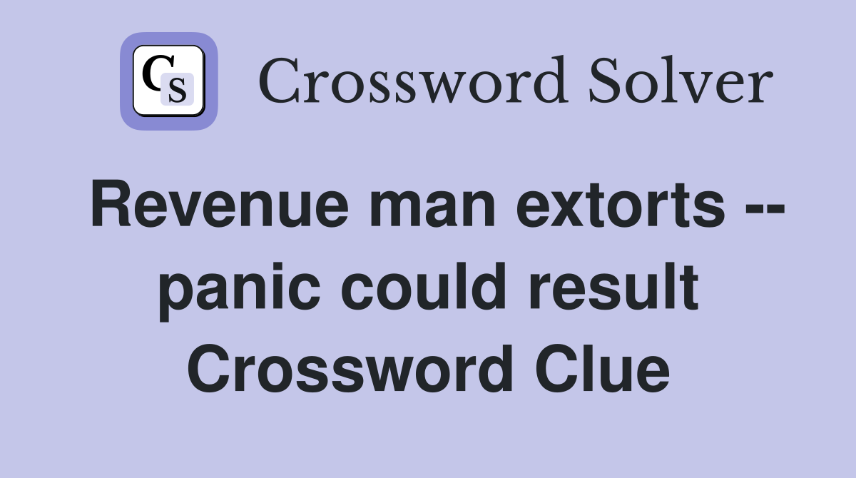 Revenue man extorts -- panic could result Crossword Clue