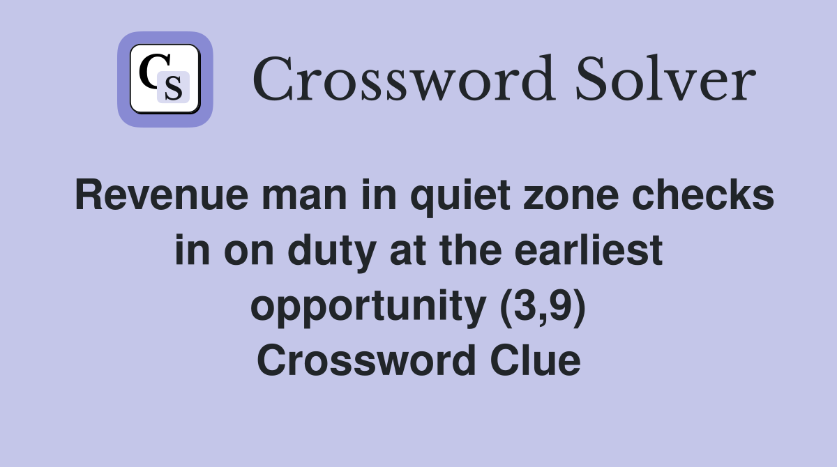Revenue man in quiet zone checks in on duty at the earliest opportunity (3,9) Crossword Clue