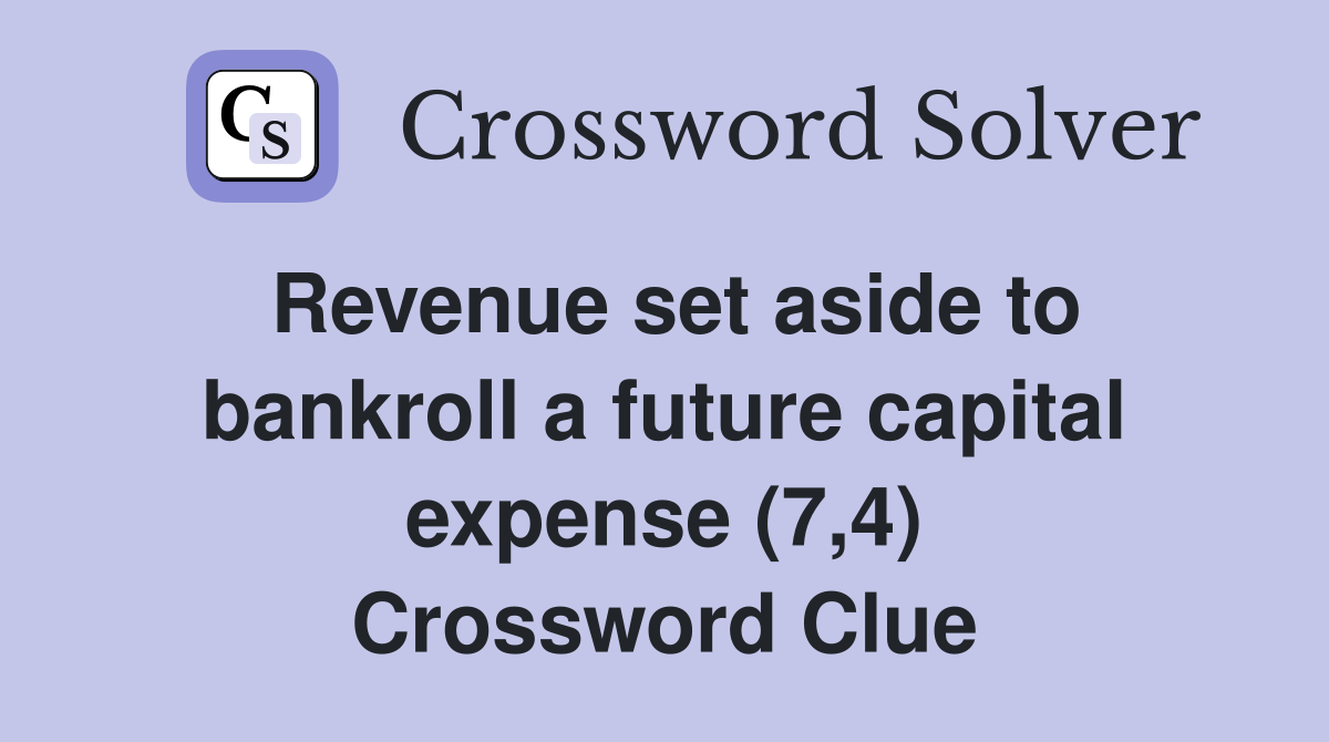 Revenue set aside to bankroll a future capital expense (7,4) Crossword Clue