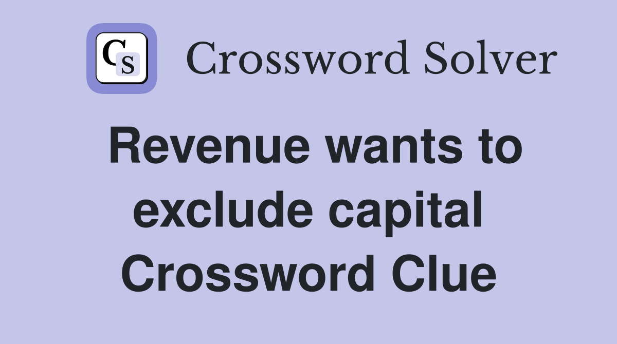 Revenue wants to exclude capital Crossword Clue