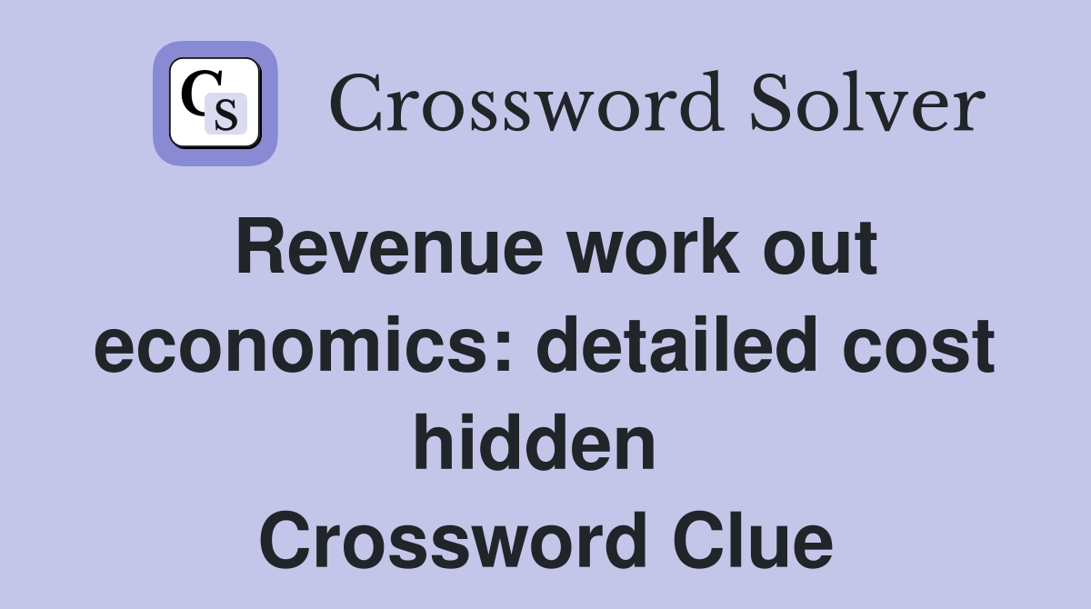 Revenue work out economics: detailed cost hidden  Crossword Clue