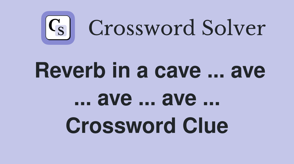 Reverb in a cave ... ave ... ave ... ave ... Crossword Clue