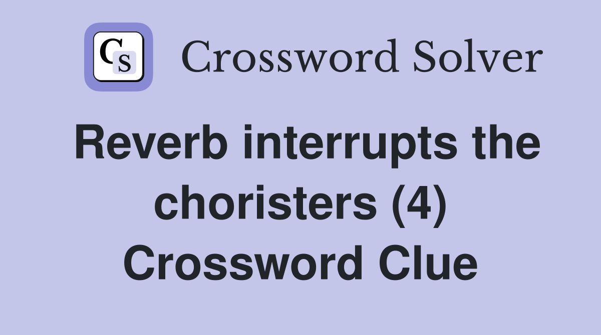 Reverb interrupts the choristers (4) Crossword Clue