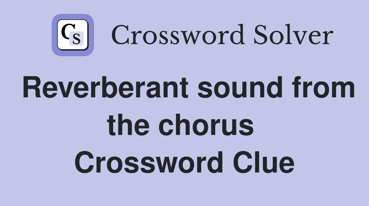 Reverberant sound from the chorus  Crossword Clue