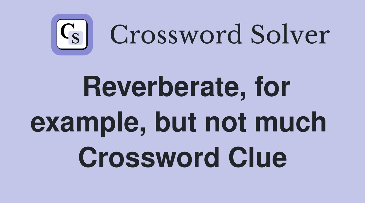Reverberate, for example, but not much  Crossword Clue