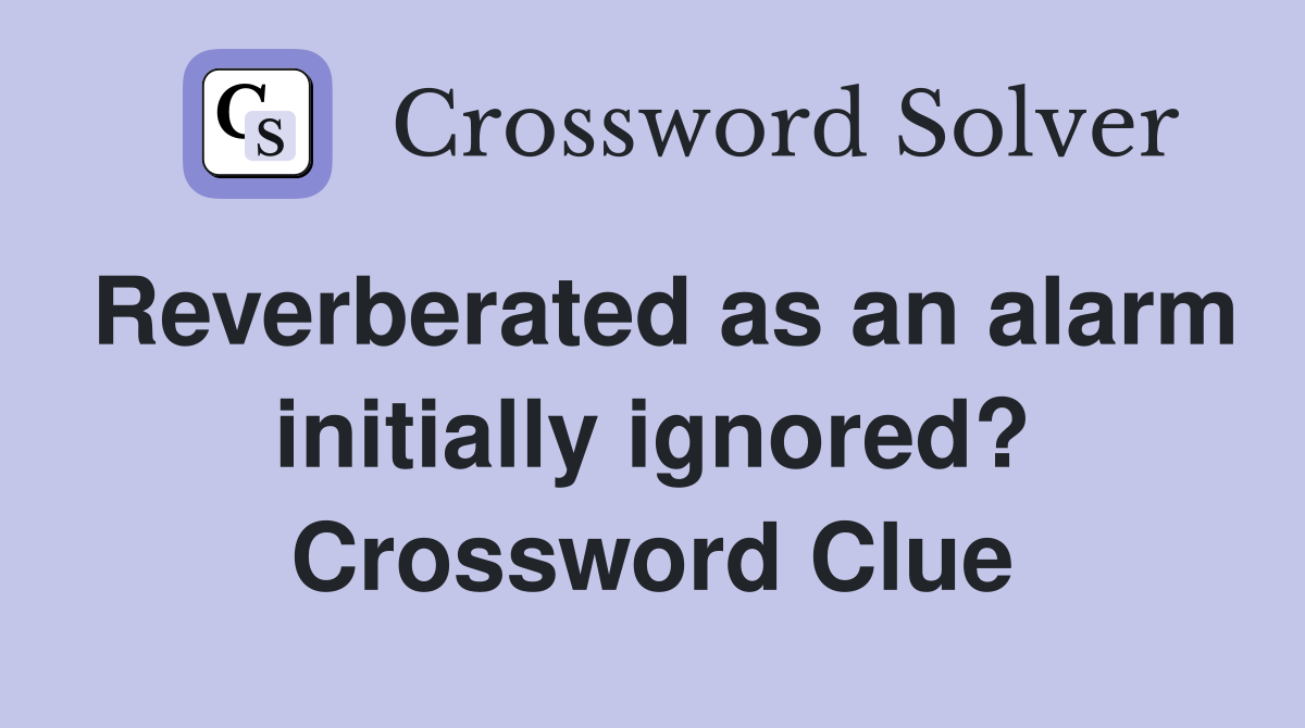 Reverberated as an alarm initially ignored? Crossword Clue