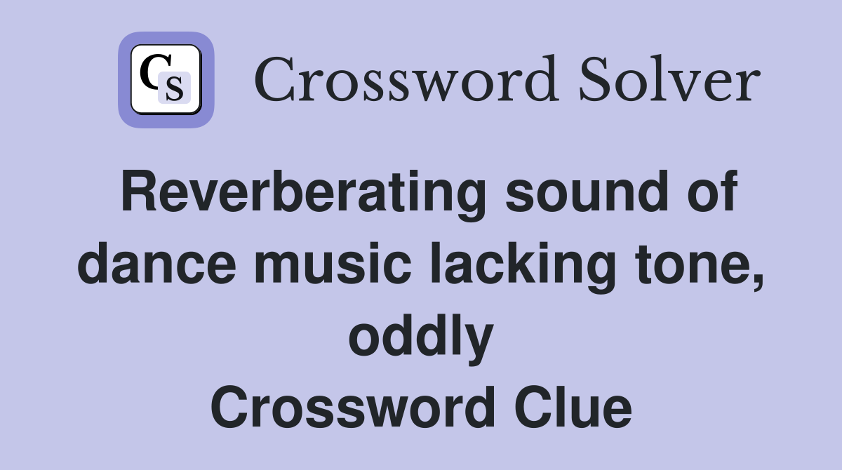 Reverberating sound of dance music lacking tone, oddly Crossword Clue