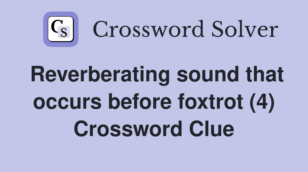 Reverberating sound that occurs before foxtrot (4) Crossword Clue