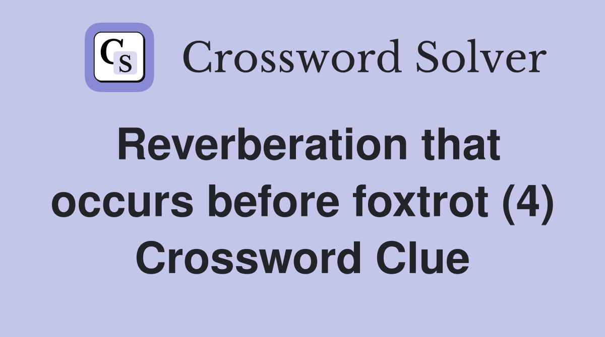 Reverberation that occurs before foxtrot (4) Crossword Clue