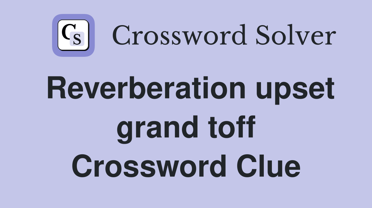 Reverberation upset grand toff Crossword Clue