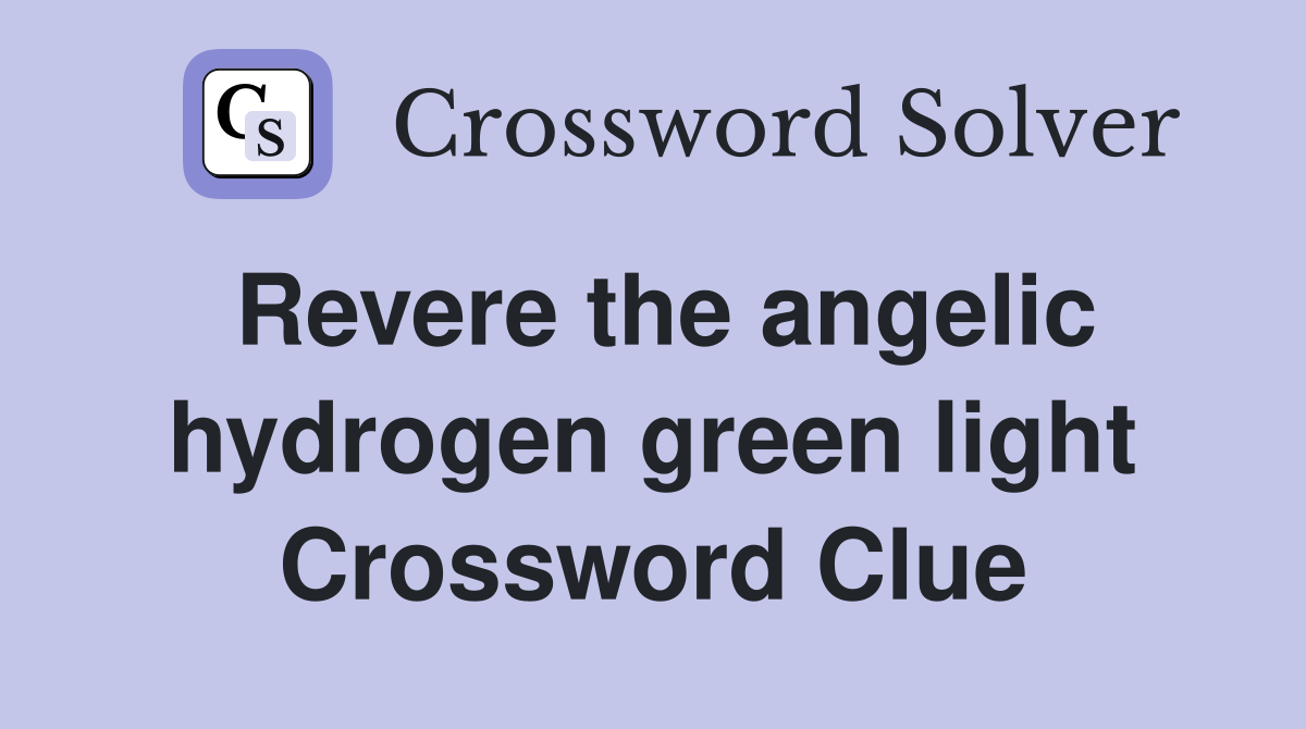 Revere the angelic hydrogen green light Crossword Clue