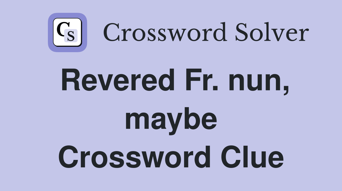 Revered Fr. nun, maybe Crossword Clue