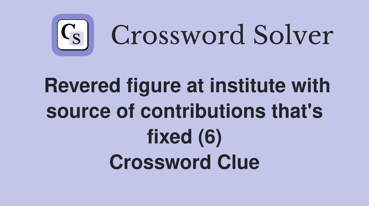 Revered figure at institute with source of contributions that's fixed (6) Crossword Clue