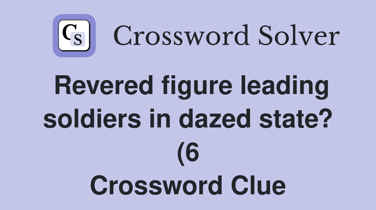 Revered figure leading soldiers in dazed state? (6) Crossword Clue Revered figure leading soldiers in dazed state? (6) Crossword Clue