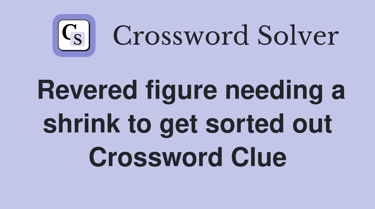 Revered figure needing a shrink to get sorted out Crossword Clue