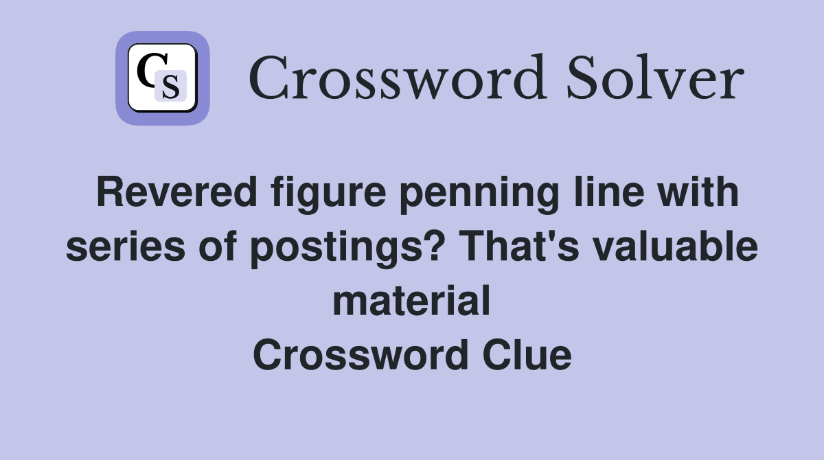 Revered figure penning line with series of postings? That's valuable material Crossword Clue