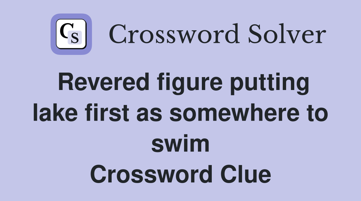 Revered figure putting lake first as somewhere to swim Crossword Clue
