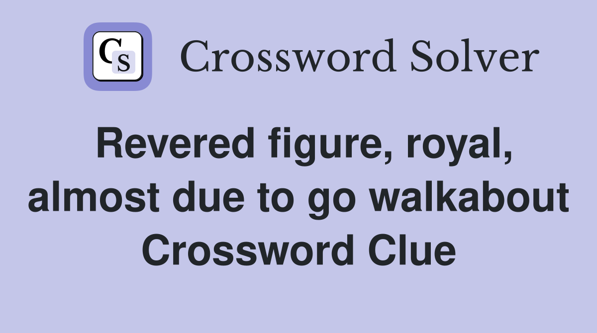 Revered figure, royal, almost due to go walkabout Crossword Clue