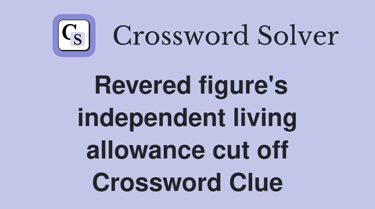 Revered figure's independent living allowance cut off Crossword Clue