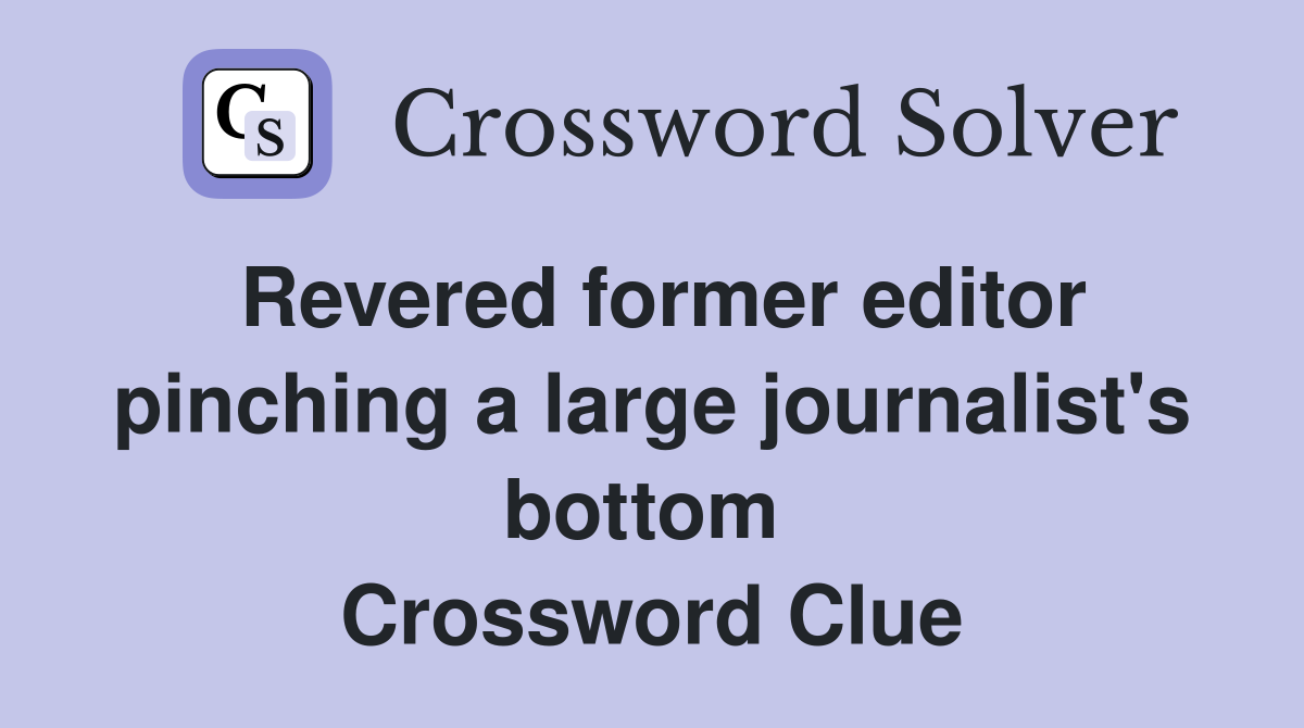 Revered former editor pinching a large journalist's bottom  Crossword Clue