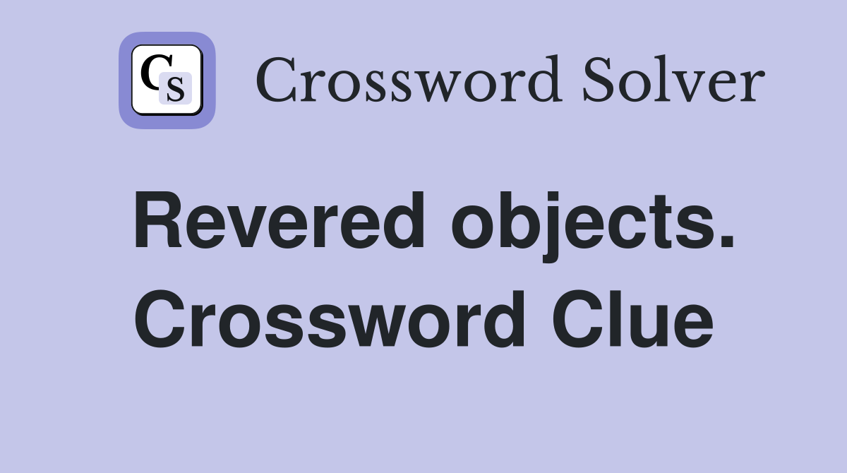 Revered objects. Crossword Clue
