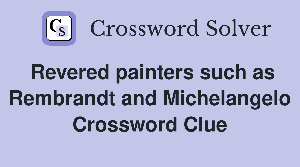 Revered painters such as Rembrandt and Michelangelo Crossword Clue