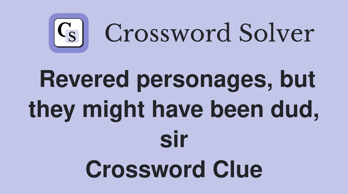 Revered personages, but they might have been dud, sir Crossword Clue