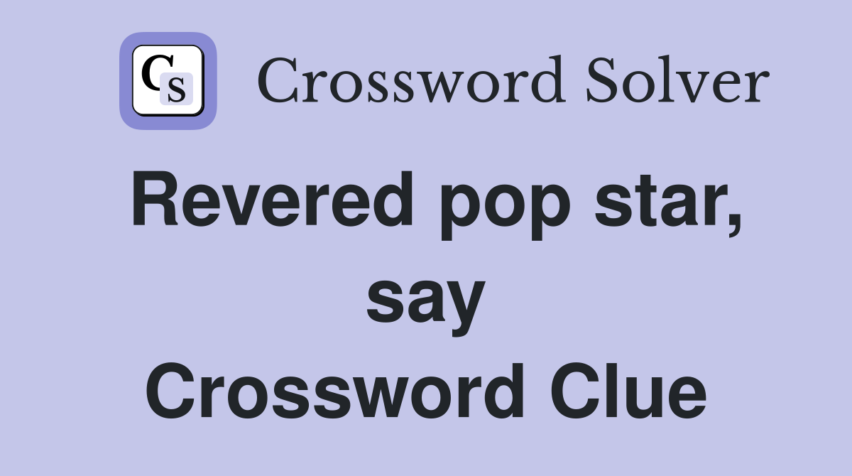 Revered pop star, say Crossword Clue