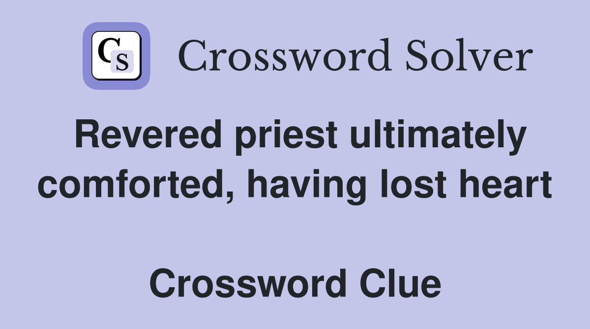 Revered priest ultimately comforted, having lost heart  Crossword Clue