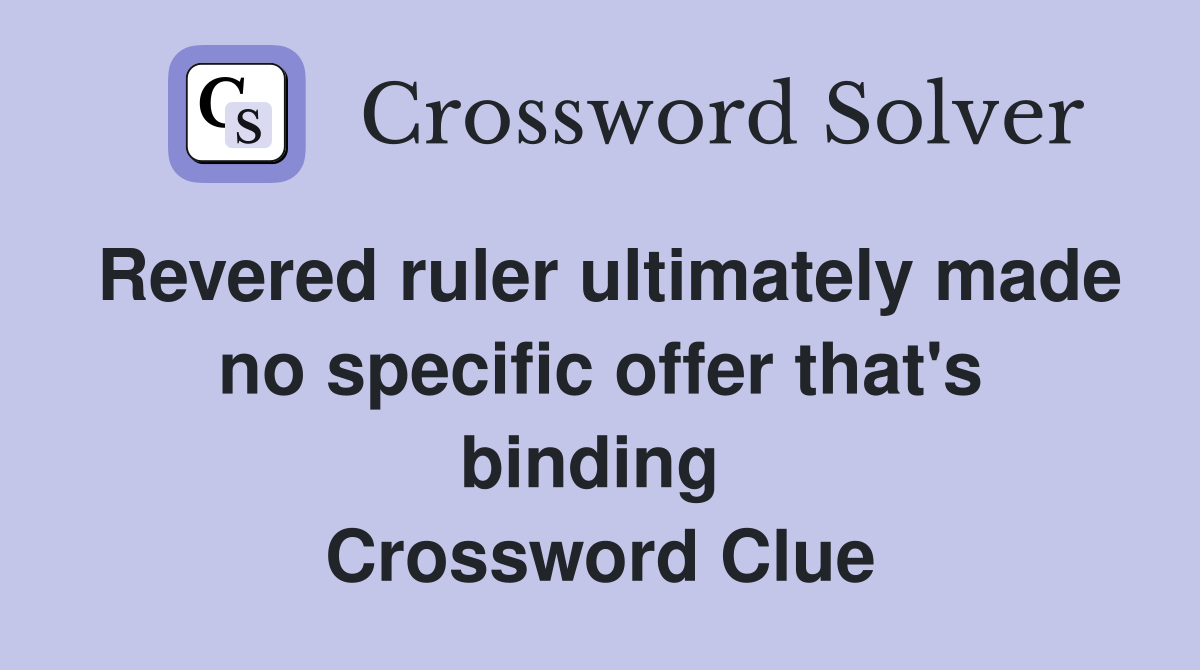 Revered ruler ultimately made no specific offer that's binding  Crossword Clue