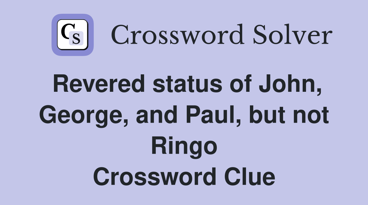 Revered status of John, George, and Paul, but not Ringo Crossword Clue