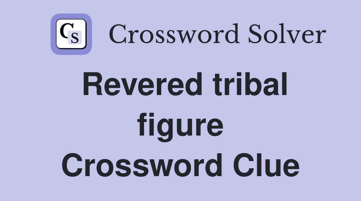 Revered tribal figure Crossword Clue