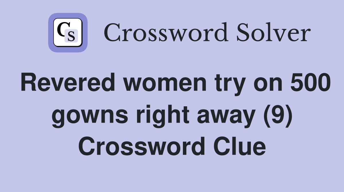 Revered women try on 500 gowns right away (9) Crossword Clue