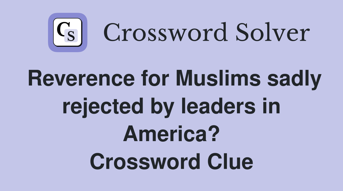 Reverence for Muslims sadly rejected by leaders in America? Crossword Clue