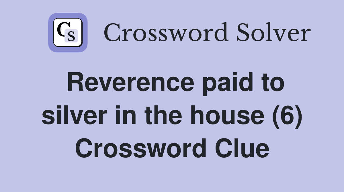 Reverence paid to silver in the house (6) Crossword Clue