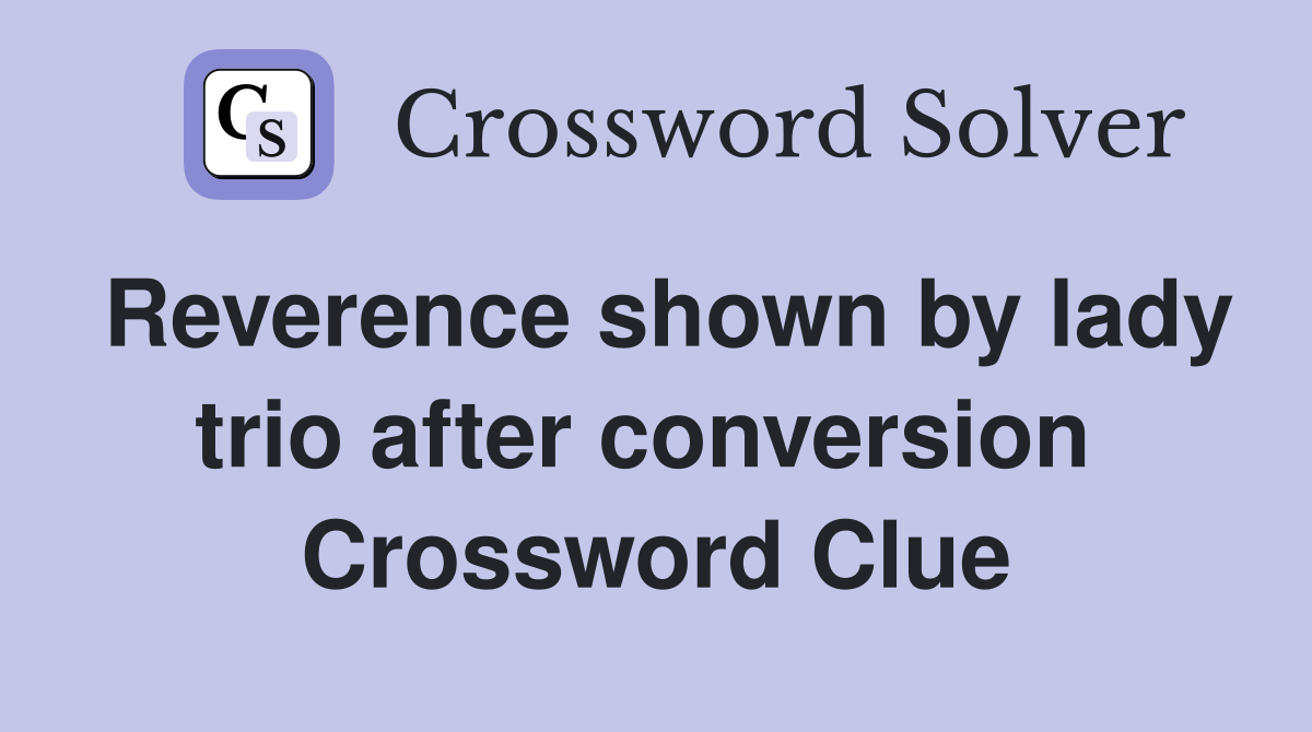 Reverence shown by lady trio after conversion  Crossword Clue