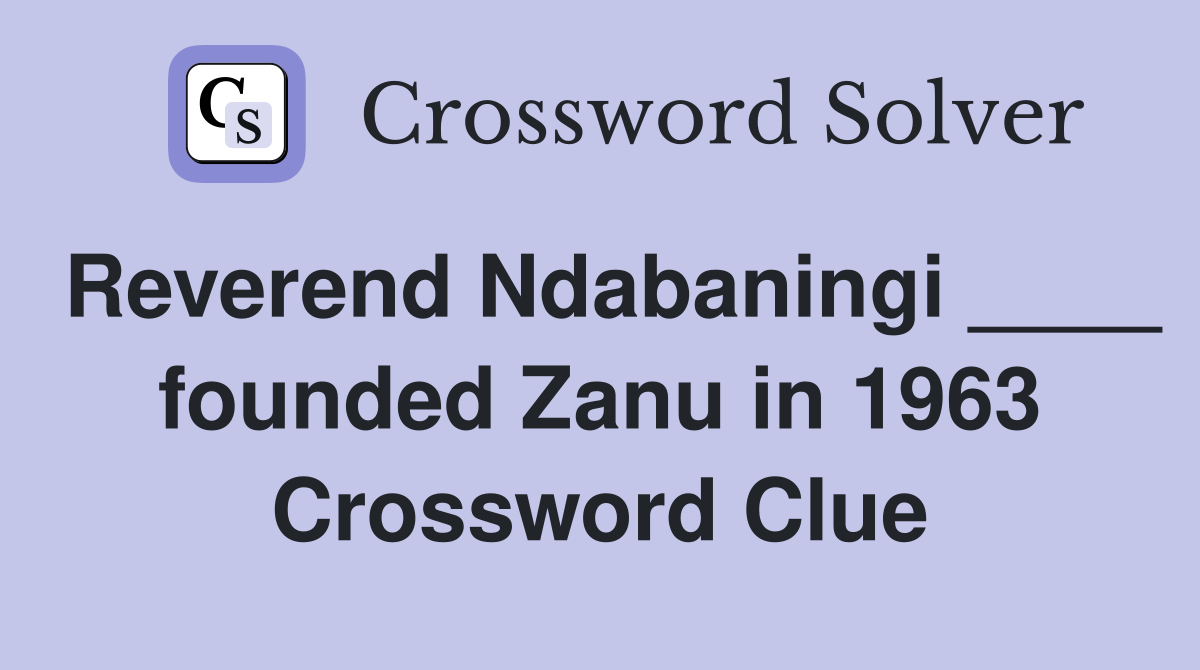 Reverend Ndabaningi ____ founded Zanu in 1963 Crossword Clue
