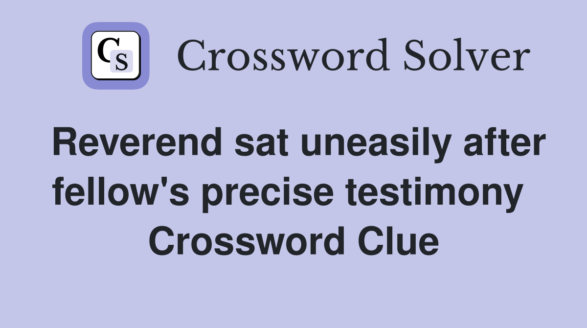 Reverend sat uneasily after fellow's precise testimony  Crossword Clue