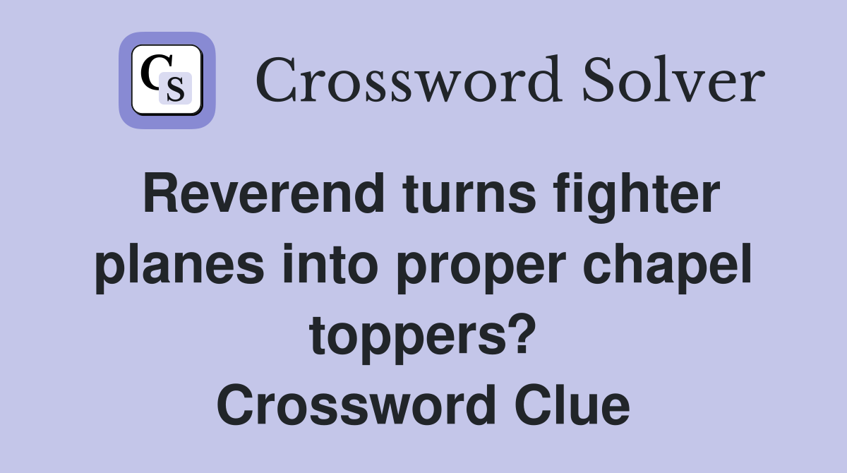 Reverend turns fighter planes into proper chapel toppers? Crossword Clue