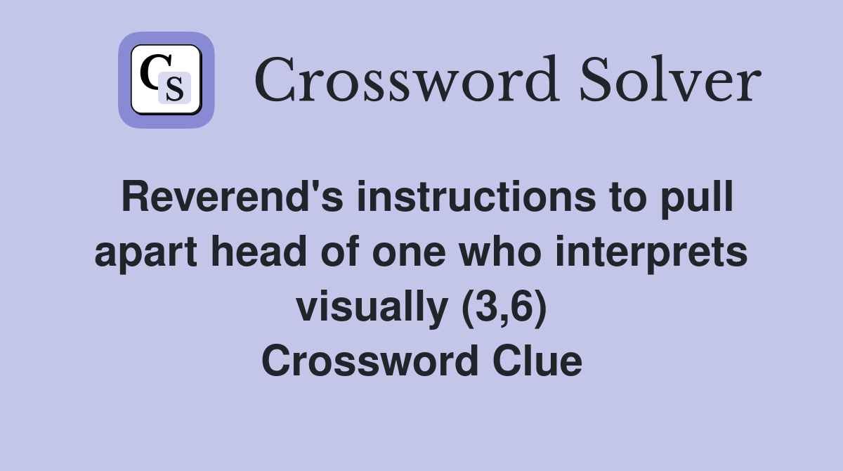 Reverend's instructions to pull apart head of one who interprets visually (3,6) Crossword Clue