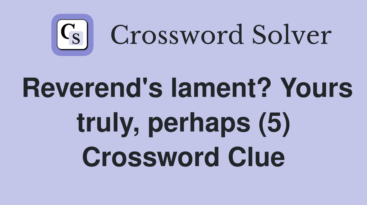 Reverend's lament? Yours truly, perhaps (5) Crossword Clue