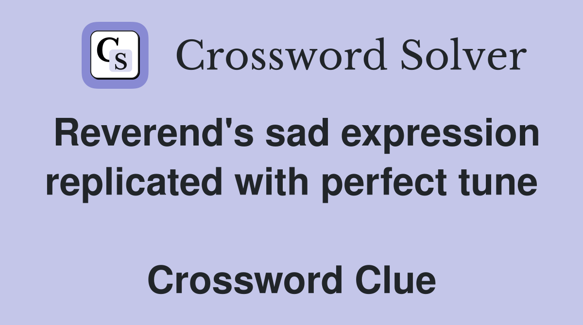 Reverend's sad expression replicated with perfect tune  Crossword Clue