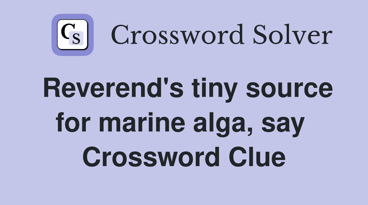 Reverend's tiny source for marine alga, say  Crossword Clue
