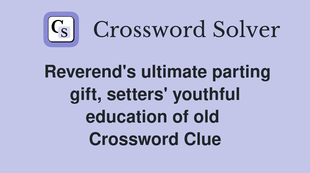 Reverend's ultimate parting gift, setters' youthful education of old  Crossword Clue