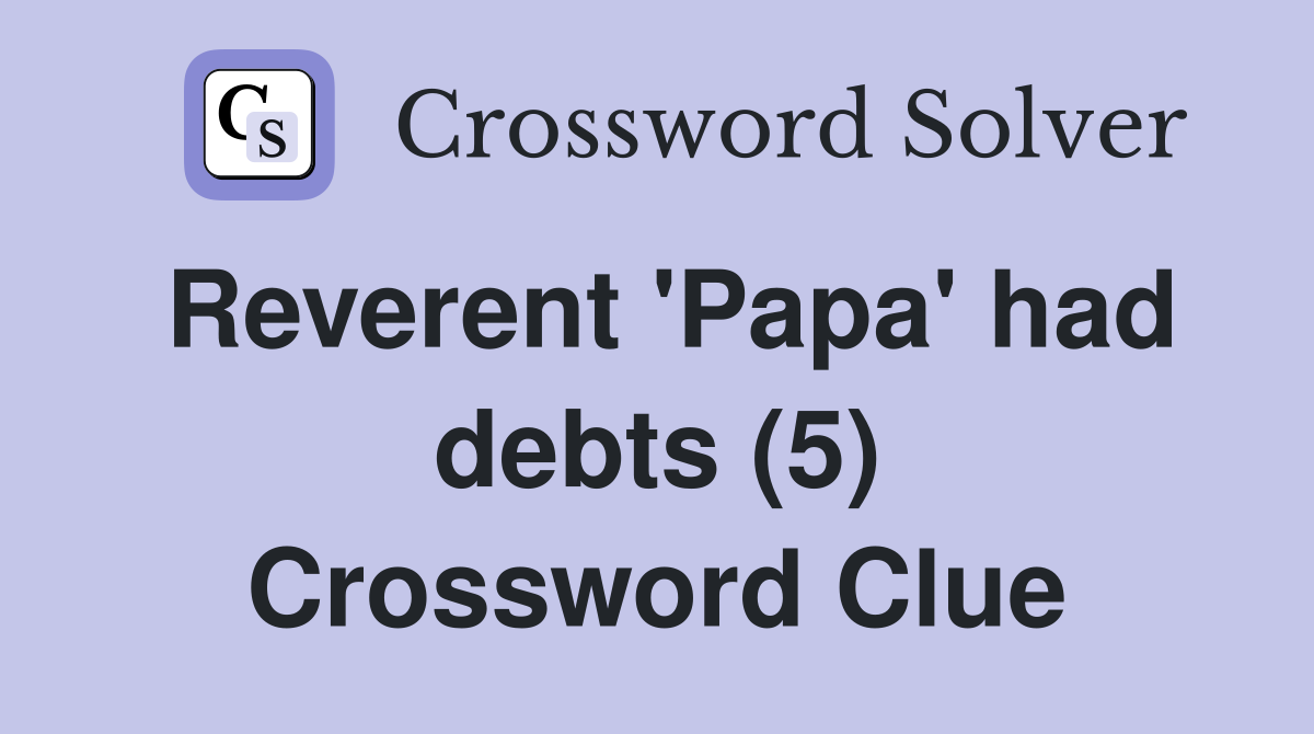 Reverent 'Papa' had debts (5) Crossword Clue