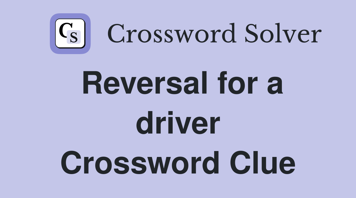 Reversal for a driver Crossword Clue