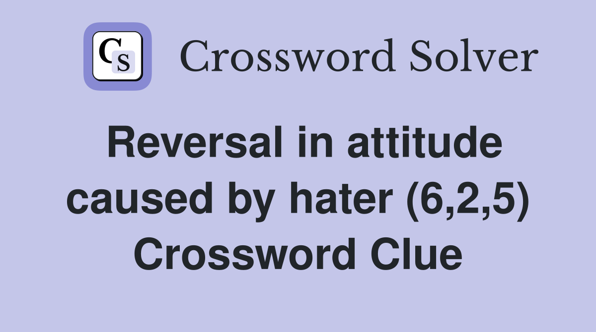 Reversal in attitude caused by hater (6,2,5) Crossword Clue
