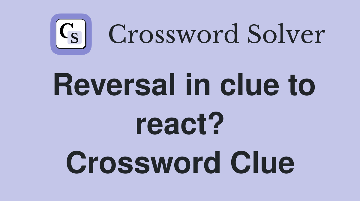 Reversal in clue to react? Crossword Clue