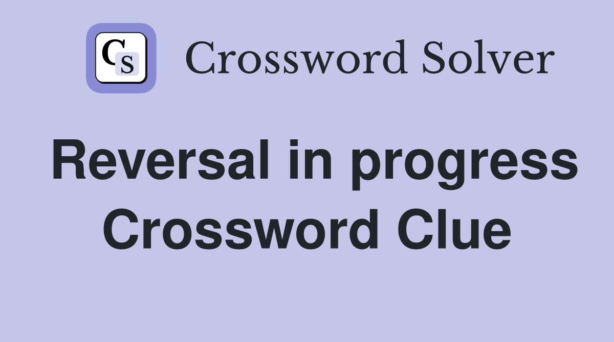 Reversal in progress Crossword Clue